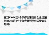 看到KK4K这4个字你会想到什么介绍(看到KK4K这4个字你会想到什么详细情况如何)