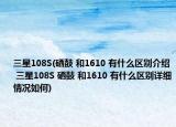 三星108S(硒鼓 和1610 有什么区别介绍 三星108S 硒鼓 和1610 有什么区别详细情况如何)