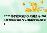 2021高考结束放多少天假介绍(2021高考结束放多少天假详细情况如何)