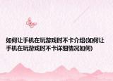如何让手机在玩游戏时不卡介绍(如何让手机在玩游戏时不卡详细情况如何)