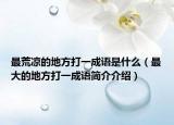 最荒凉的地方打一成语是什么（最大的地方打一成语简介介绍）
