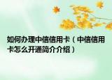 如何办理中信信用卡（中信信用卡怎么开通简介介绍）