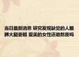 当日最新消息 研究发现缺觉的人胳膊大腿更粗 爱美的女性还敢熬夜吗