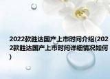 2022款胜达国产上市时间介绍(2022款胜达国产上市时间详细情况如何)