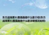东方战场第31集插曲是什么歌介绍(东方战场第31集插曲是什么歌详细情况如何)
