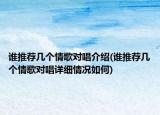 谁推荐几个情歌对唱介绍(谁推荐几个情歌对唱详细情况如何)