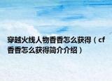穿越火线人物香香怎么获得（cf香香怎么获得简介介绍）