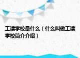 工读学校是什么（什么叫做工读学校简介介绍）