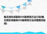 畅无线安卓版和iOS版使用方法介绍(畅无线安卓版和iOS版使用方法详细情况如何)