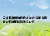 公证书真假如何验证介绍(公证书真假如何验证详细情况如何)