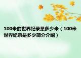 100米的世界纪录是多少米（100米世界纪录是多少简介介绍）