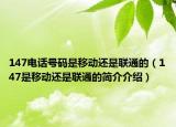 147电话号码是移动还是联通的（147是移动还是联通的简介介绍）