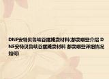 DNF安特贝鲁峡谷摆摊卖材料(都卖哪些介绍 DNF安特贝鲁峡谷摆摊卖材料 都卖哪些详细情况如何)