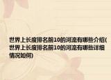 世界上长度排名前10的河流有哪些介绍(世界上长度排名前10的河流有哪些详细情况如何)