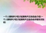 一个人拥有多少钱才能拥有真正的自由介绍(一个人拥有多少钱才能拥有真正的自由详细情况如何)