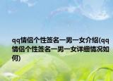 qq情侣个性签名一男一女介绍(qq情侣个性签名一男一女详细情况如何)