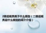 2级巡视员属于什么级别（二级巡视员是什么级别的简介介绍）