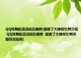 QQ炫舞的激活码在哪弄(谢谢了大神帮忙啊介绍 QQ炫舞的激活码在哪弄  谢谢了大神帮忙啊详细情况如何)