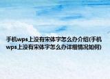 手机wps上没有宋体字怎么办介绍(手机wps上没有宋体字怎么办详细情况如何)