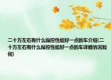 二十万左右有什么操控性能好一点的车介绍(二十万左右有什么操控性能好一点的车详细情况如何)