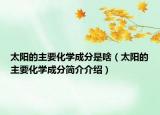 太阳的主要化学成分是啥（太阳的主要化学成分简介介绍）