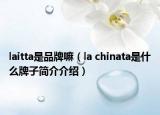 laitta是品牌嘛（la chinata是什么牌子简介介绍）