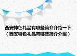 西安特色礼品有哪些简介介绍一下（西安特色礼品有哪些简介介绍）