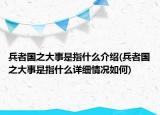 兵者国之大事是指什么介绍(兵者国之大事是指什么详细情况如何)