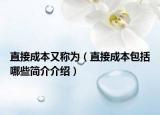 直接成本又称为（直接成本包括哪些简介介绍）