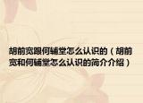胡前宽跟何辅堂怎么认识的（胡前宽和何辅堂怎么认识的简介介绍）