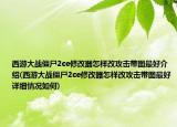 西游大战僵尸2ce修改器怎样改攻击带图最好介绍(西游大战僵尸2ce修改器怎样改攻击带图最好详细情况如何)