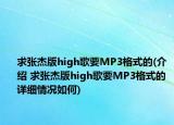 求张杰版high歌要MP3格式的(介绍 求张杰版high歌要MP3格式的 详细情况如何)