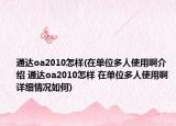 通达oa2010怎样(在单位多人使用啊介绍 通达oa2010怎样 在单位多人使用啊详细情况如何)