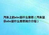 汽车上的abc是什么意思（汽车显示abc是什么意思简介介绍）
