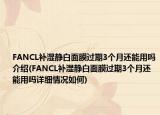 FANCL补湿静白面膜过期3个月还能用吗介绍(FANCL补湿静白面膜过期3个月还能用吗详细情况如何)