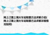 网上订票上海火车站取票方法求解介绍(网上订票上海火车站取票方法求解详细情况如何)