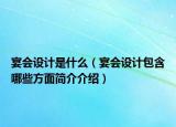宴会设计是什么（宴会设计包含哪些方面简介介绍）