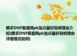 跪求DNF驱魔师pk加点最好说明理由介绍(跪求DNF驱魔师pk加点最好说明理由详细情况如何)