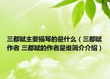 三都赋主要描写的是什么（三都赋作者 三都赋的作者是谁简介介绍）