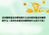 法治国家是法治建设的什么法治政府是法治国家的什么（法治社会是法治国家的什么简介介绍）