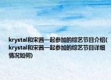 krystal和宋茜一起参加的综艺节目介绍(krystal和宋茜一起参加的综艺节目详细情况如何)