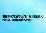 柏兰茜化妆品怎么样介绍(柏兰茜化妆品怎么样详细情况如何)