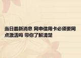 当日最新消息 网申信用卡必须要网点激活吗 带你了解清楚