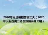 2020年元旦假期放哪三天（2020年元旦在周三怎么放假简介介绍）