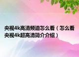 央视4k高清频道怎么看（怎么看央视4k超高清简介介绍）