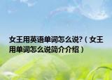 女王用英语单词怎么说?（女王用单词怎么说简介介绍）