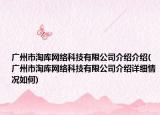 广州市淘库网络科技有限公司介绍介绍(广州市淘库网络科技有限公司介绍详细情况如何)