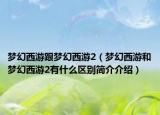 梦幻西游跟梦幻西游2（梦幻西游和梦幻西游2有什么区别简介介绍）