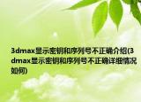 3dmax显示密钥和序列号不正确介绍(3dmax显示密钥和序列号不正确详细情况如何)