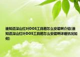 谁知道深山红叶DOS工具箱怎么安装啊介绍(谁知道深山红叶DOS工具箱怎么安装啊详细情况如何)